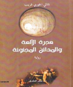 رواية هجرة الآلهة والمدائن المجنونة للروائية اللبنانية ناتالي الخوري غريب: سؤال العالم الروائي في الدين والحبّ والسياسة والمصير.