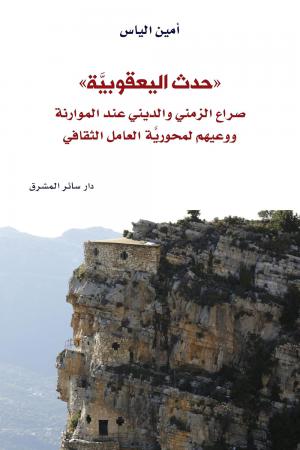 المورانة ووجدان المَهمّة في كتاب الدكتور أمين الياس: «‹حدث اليعقوبيّة›. صراع الزمنيّ والدينيّ عند الموارنة ووعيهم لمحوريّة العامل الثقافيّ»*